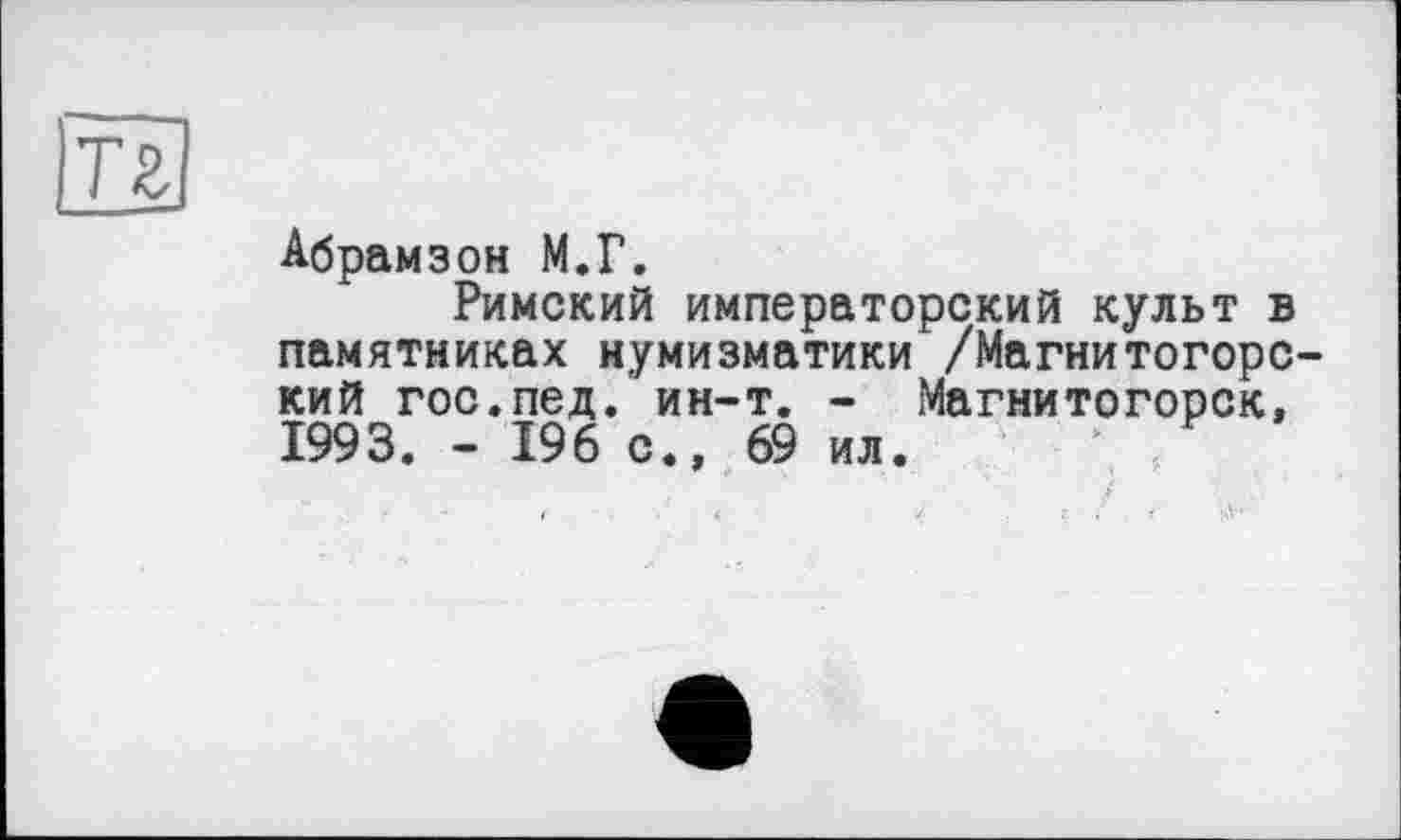 ﻿тг
Абрамзон М.Г.
Римский императорский культ в памятниках нумизматики /Магнитогорский гос.пед. ин-т. - Магнитогорск, 1993. - 196 с., 69 ил.